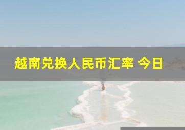 越南兑换人民币汇率 今日